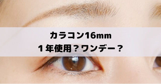 カラコン16mmは１年＆ワンデー！