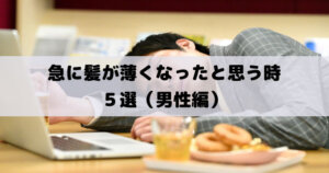 急に髪が薄くなったと思う時５選（男性編）│急に抜け毛が増えてきたら原因は何？