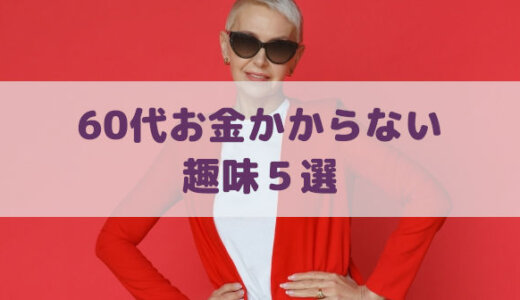 60代お金のかからない趣味５選「体力＋認知症予防＋一人で出来る」