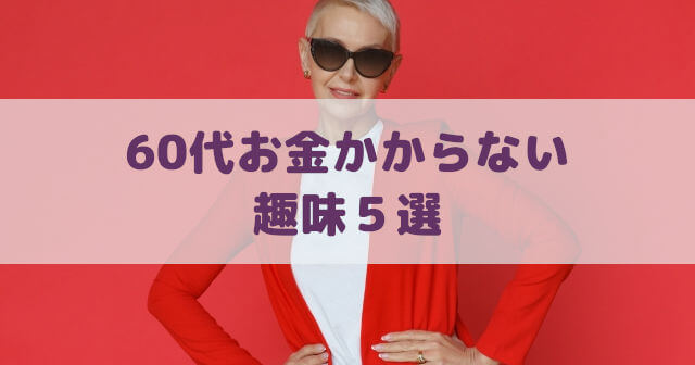 60代お金のかからない趣味５選「体力＋認知症予防＋一人で出来る」
