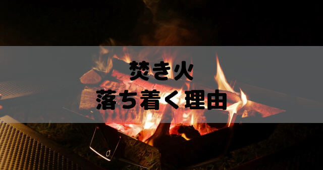 焚き火が落ち着く理由は？魅力はリラックス効果やうつ対策