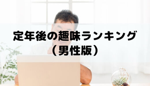 定年後の趣味ランキング（男性版）おすすめ定年退職後の過ごし方