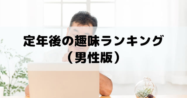定年後の趣味ランキング（男性版）おすすめ定年退職後の過ごし方