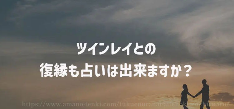 ツインレイとの復縁も占いは出来ますか？