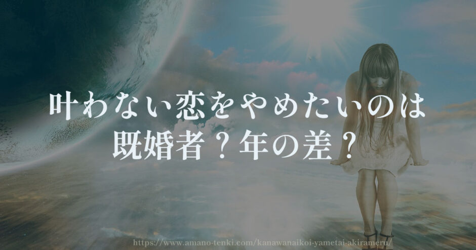 叶わない恋をやめたいのは既婚者？年の差？手放す方法