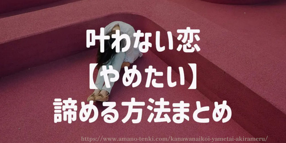 叶わない恋【やめたい】方法　まとめ