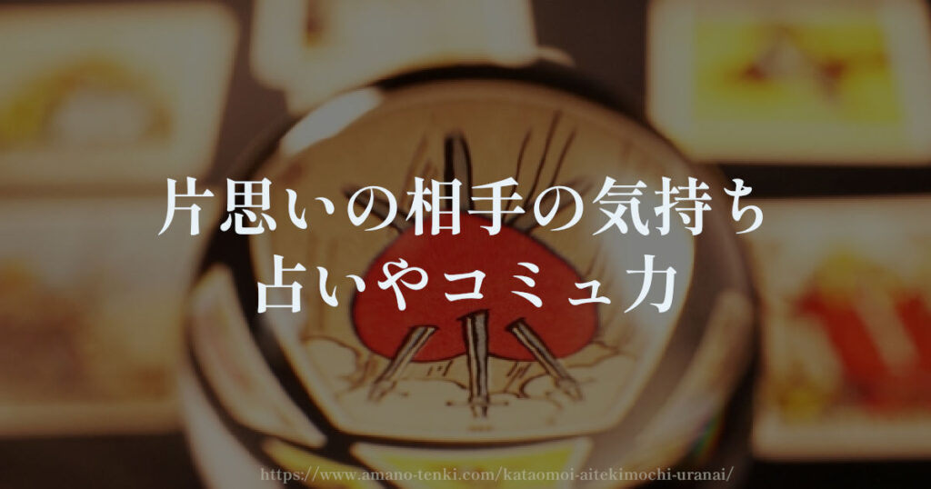 片思いの相手の気持ち【占いやコミュ力】