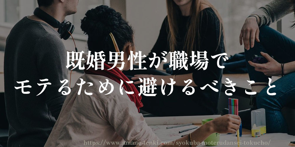 既婚男性が職場でモテるために避けるべきこと