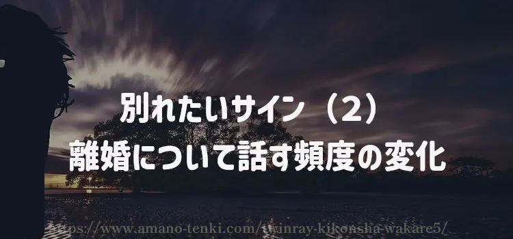 別れたいサイン（２）離婚について話す頻度の変化