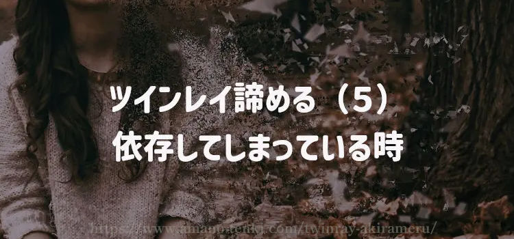 ツインレイ諦める（５）依存してしまっている時