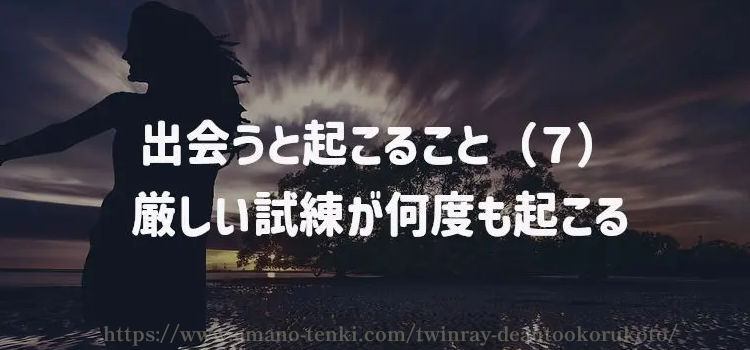 出会うと起こること（７）厳しい試練が何度も起こる