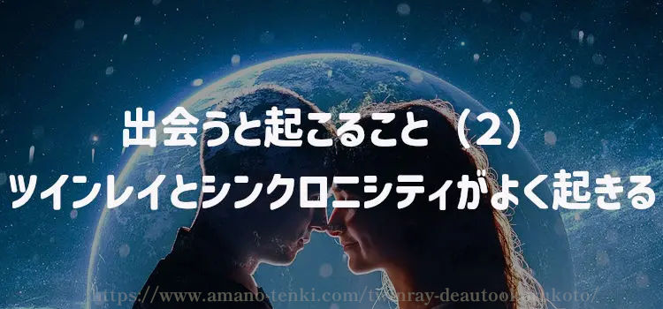 出会うと起こること（２）ツインレイとシンクロニシティがよく起きる