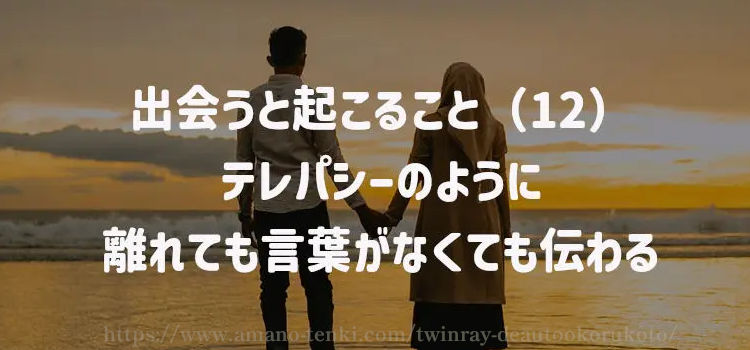 出会うと起こること（12）テレパシーのように離れても言葉がなくても伝わる