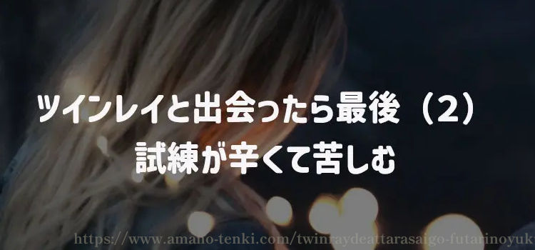 ツインレイと出会ったら最後（２）試練が辛くて苦しむ