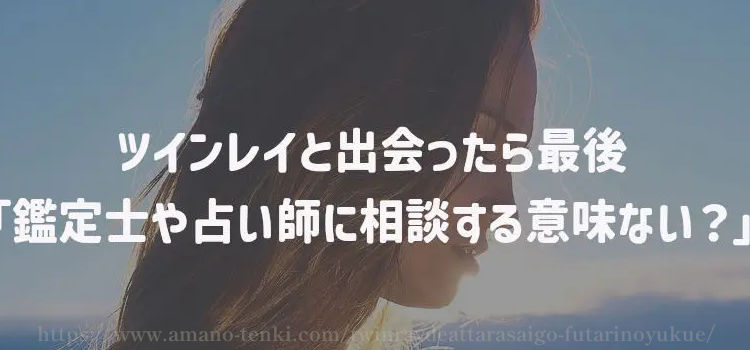 ツインレイと出会ったら最後「鑑定士や占い師に相談する意味ない？」