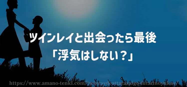 ツインレイと出会ったら最後「浮気はしない？」