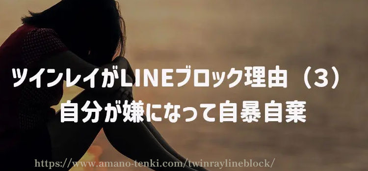 ツインレイがLINEブロック理由（３）自分が嫌になって自暴自棄