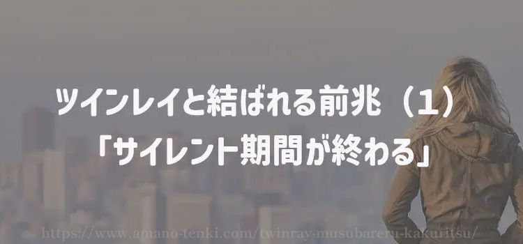 ツインレイと結ばれる前兆（１）「サイレント期間が終わる」