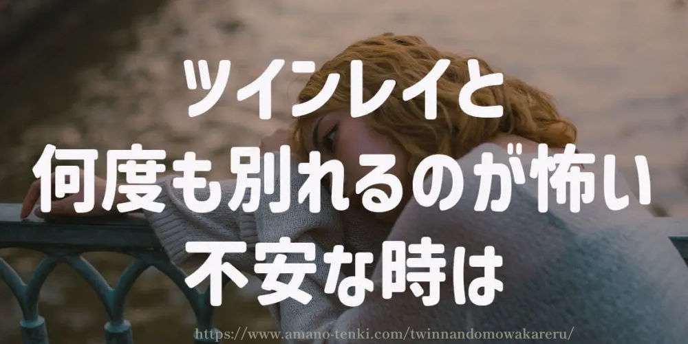 ツインレイと何度も別れるのが怖い時、不安な時は