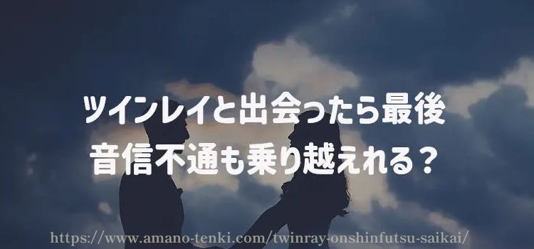 ツインレイと出会ったら最後、音信不通も乗り越えれる？