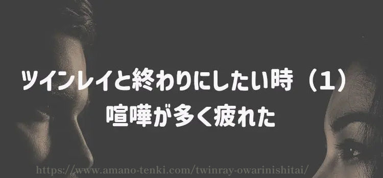 ツインレイと終わりにしたい時（１）喧嘩が多く疲れた