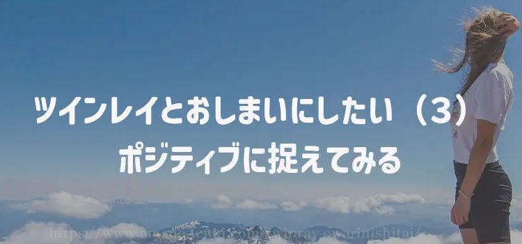 ツインレイとおしまいにしたい（３）ポジティブに捉えてみる