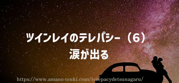 ツインレイのテレパシー（６）涙が出る