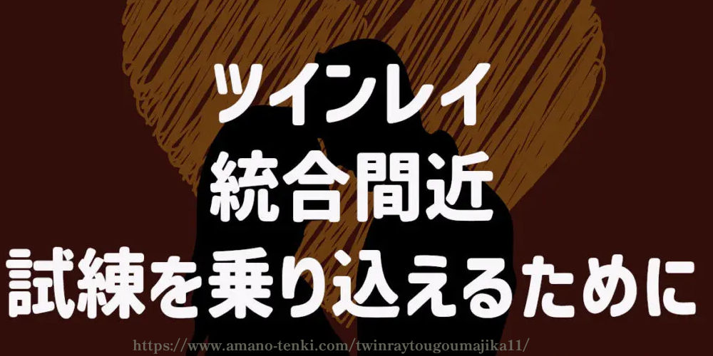 ツインレイ統合間近！試練を乗り込えるために