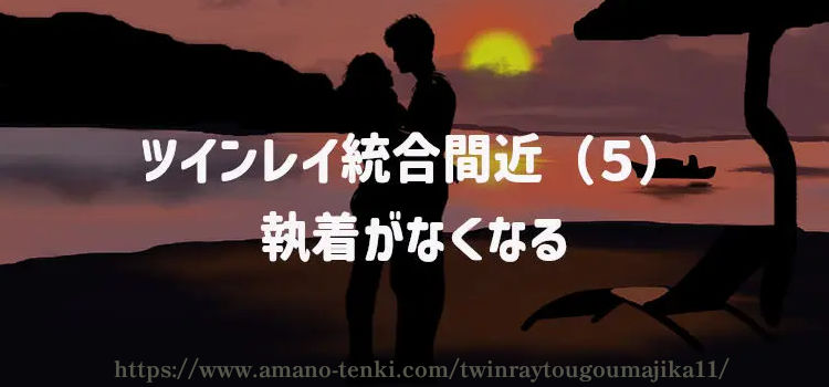 ツインレイ統合間近（５）執着がなくなる