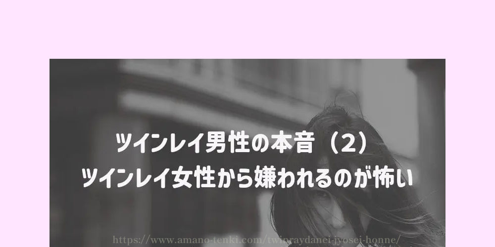 ツインレイ男性の本音（２）ツインレイ女性から嫌われるのが怖い