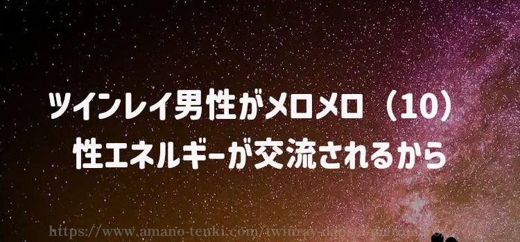 ツインレイ男性がメロメロ（１０）性エネルギーが交流されるから