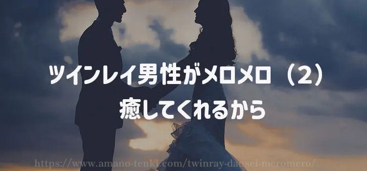 ツインレイ男性がメロメロ（２）癒してくれるから