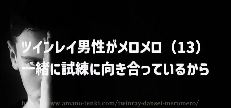 ツインレイ男性がメロメロ（１３）一緒に試練に向き合っているから