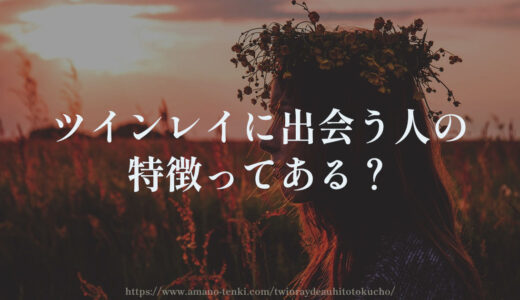 ツインレイに出会う人の特徴２選【選ばれた人が出会える？】