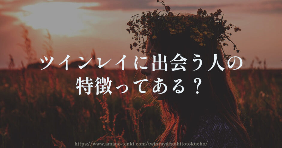 ツインレイに出会う人の特徴２選【選ばれた人が出会える？】