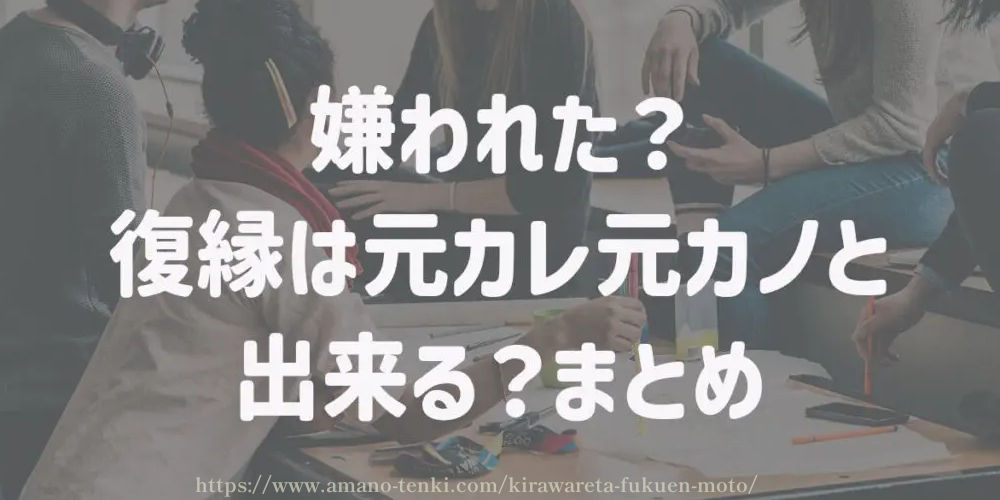 嫌われた？復縁は元カレ元カノと出来る？まとめ