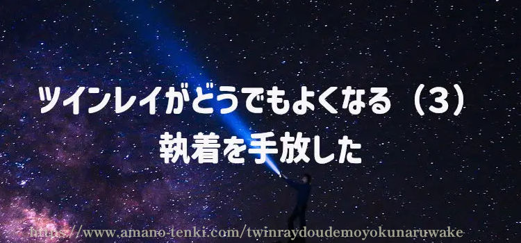 ツインレイがどうでもよくなる（３）執着を手放した