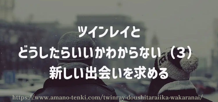 ツインレイとどうしたらいいかわからない（３）新しい出会いを求める