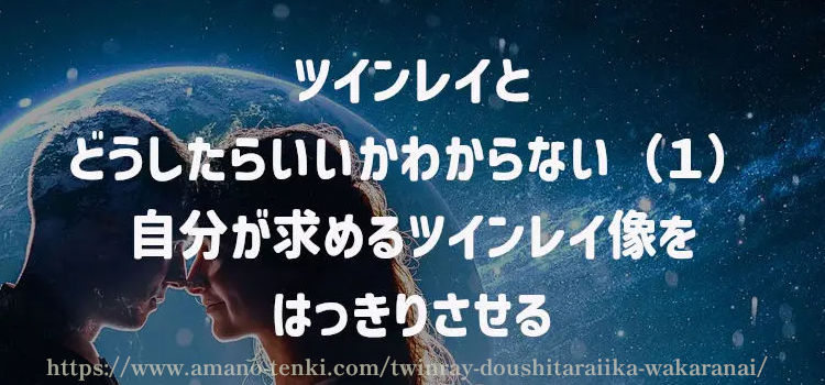 ツインレイとどうしたらいいかわからない（１）自分が求めるツインレイ像をはっきりさせる