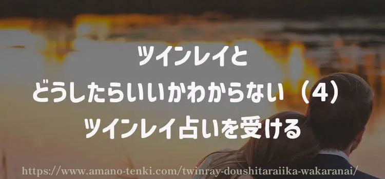 ツインレイとどうしたらいいかわからない（４）ツインレイ占いを受ける