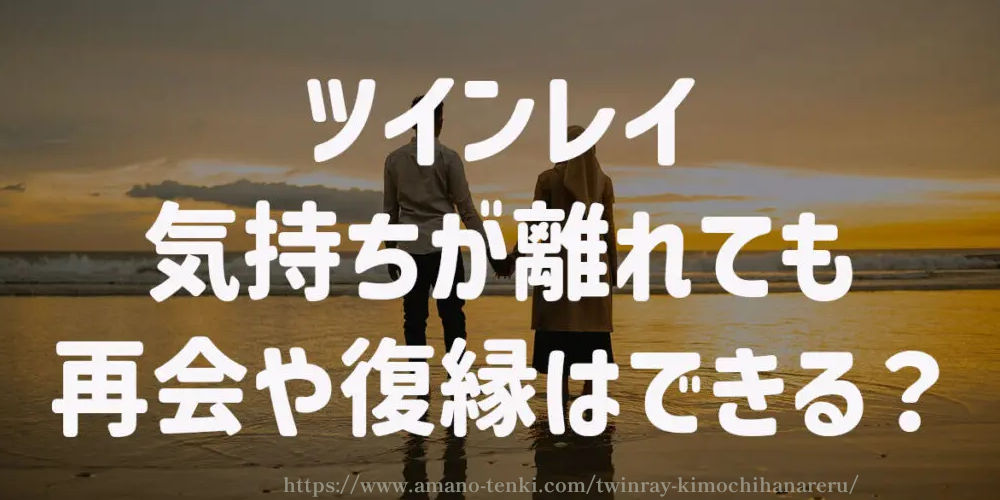 ツインレイ【気持ちが離れても】再会や復縁はできる？