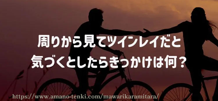 周りから見てツインレイだと気づくとしたらきっかけは何？