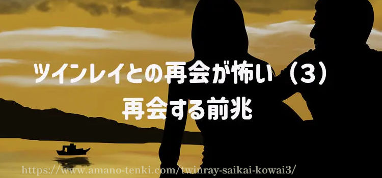 ツインレイとの再会が怖い（３）再会する前兆