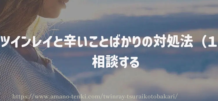 ツインレイとしんどいことばかりの対処法（１）相談する