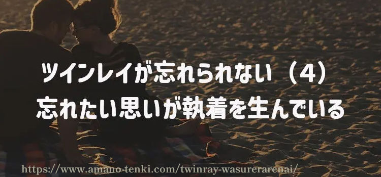 ツインレイが忘れられない（４）忘れたい思いが執着を生んでいる