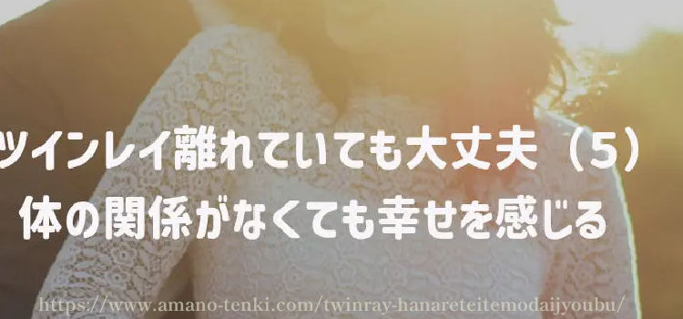 ツインレイ離れていても大丈夫（５）体の関係がなくても幸せを感じる