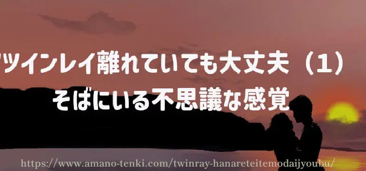 ツインレイ離れていても大丈夫（１）そばにいる不思議な感覚