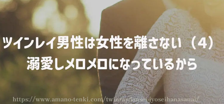 ツインレイ男性は女性を離さない（４）溺愛しメロメロになっているから