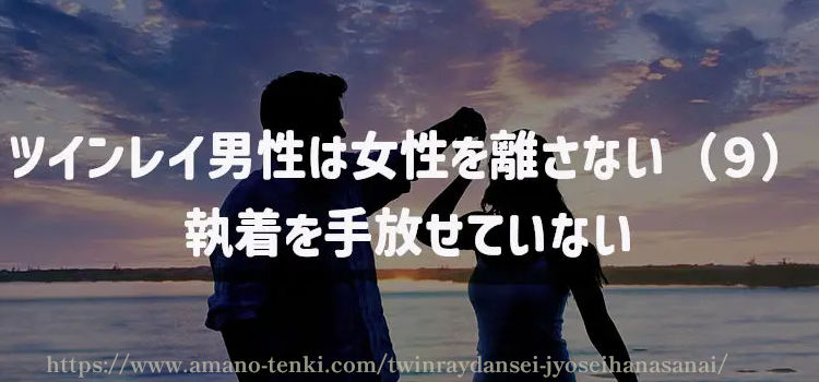 ツインレイ男性は女性を離さない（９）執着を手放せていない