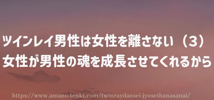 ツインレイ男性は女性を離さない（３）女性が男性の魂を成長させてくれるから